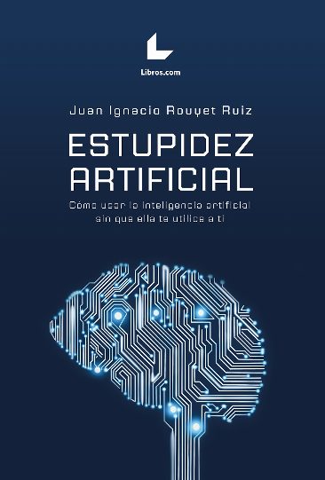 Estupidez artificial. Cómo usar la inteligencia artificial sin que ella te utilice a ti Estupidez artificial. Cómo usar la inteligencia artificial sin que ella te utilice a ti
