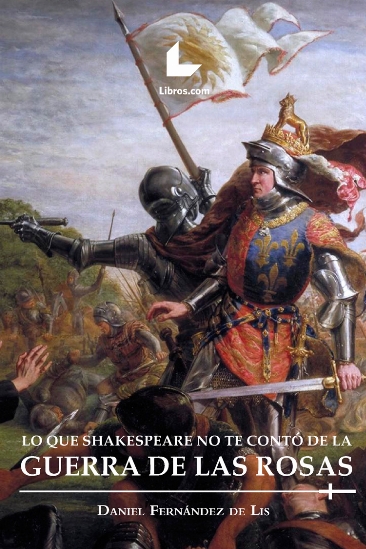 Lo que Shakespeare no te contó de la Guerra de las Rosas Lo que Shakespeare no te contó de la Guerra de las Rosas