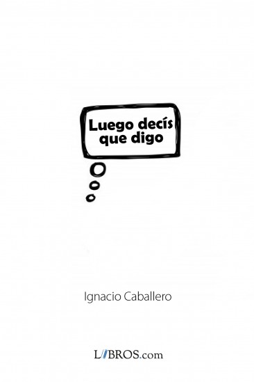 Luego decís que digo Luego decís que digo